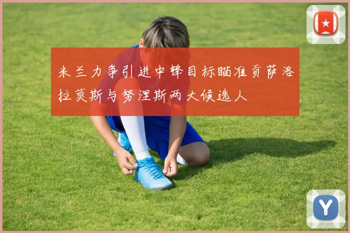 米兰力争引进中锋目标瞄准贡萨洛拉莫斯与努涅斯两大候选人