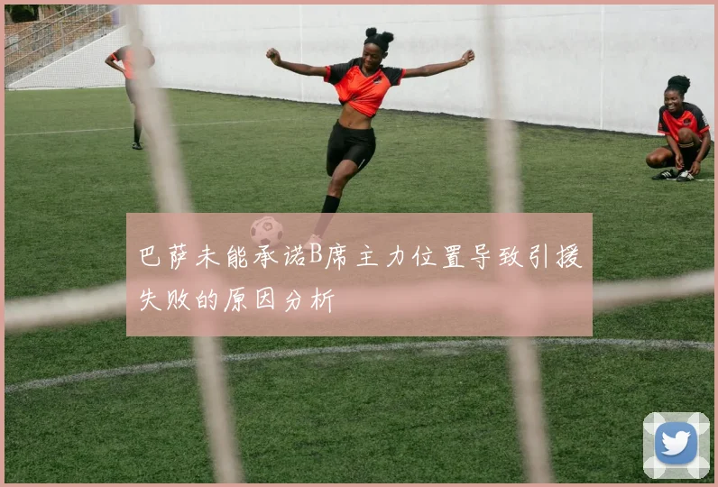 巴萨未能承诺B席主力位置导致引援失败的原因分析
