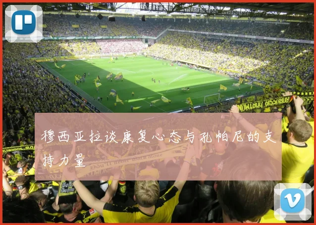 穆西亚拉谈康复心态与孔帕尼的支持力量
