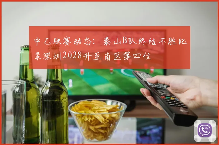 中乙联赛动态：泰山B队终结不胜纪录深圳2028升至南区第四位